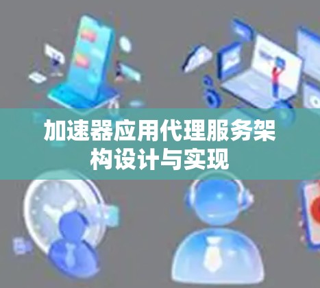 加速器应用代理服务架构设计与实现