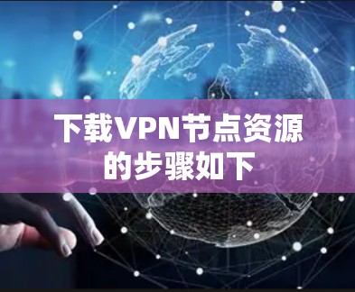 下载VPN节点资源的步骤如下
