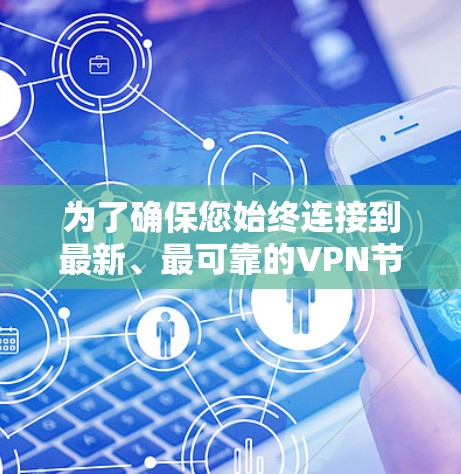 为了确保您始终连接到最新、最可靠的VPN节点,以下是一些建议的方法和步骤