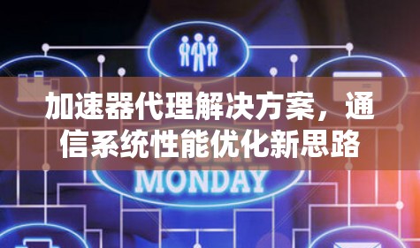 加速器代理解决方案,通信系统性能优化新思路