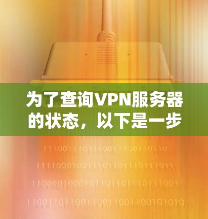 为了查询VPN服务器的状态,以下是一步步的指南,帮助您有效地确认服务器的运行情况