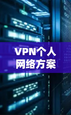 VPN个人网络方案,保护隐私与安全的有效手段