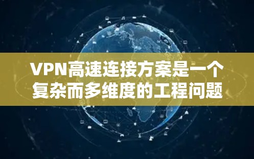 VPN高速连接方案是一个复杂而多维度的工程问题,涉及协议选择、配置优化、服务器选择等多个方面。以下是针对该方案的详细分析和建议