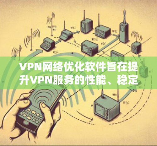 VPN网络优化软件旨在提升VPN服务的性能、稳定性和安全性,帮助用户更高效地使用VPN服务。以下是该软件可能涵盖的主要功能和优点