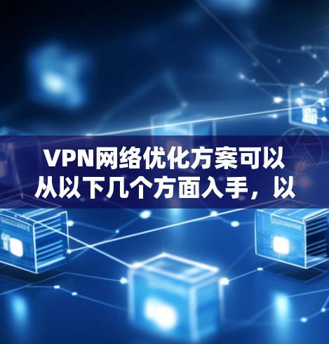 VPN网络优化方案可以从以下几个方面入手,以提升VPN的性能、稳定性和安全性。以下是一个详细的优化方案