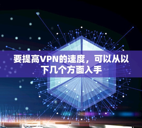 要提高VPN的速度,可以从以下几个方面入手