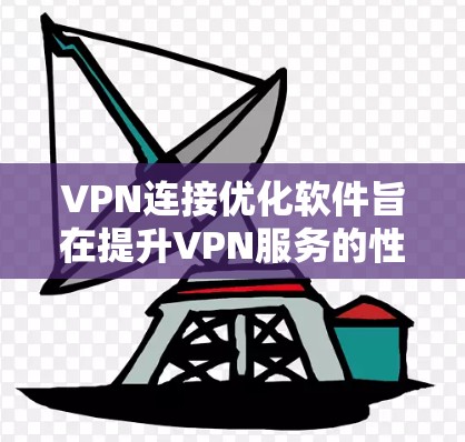 VPN连接优化软件旨在提升VPN服务的性能和安全性,解决常见问题如连接速度慢、稳定性差、数据消耗过多等。以下是该软件的主要功能和考虑因素