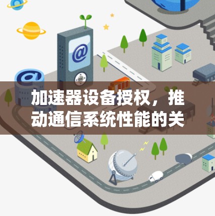 加速器设备授权，推动通信系统性能的关键
