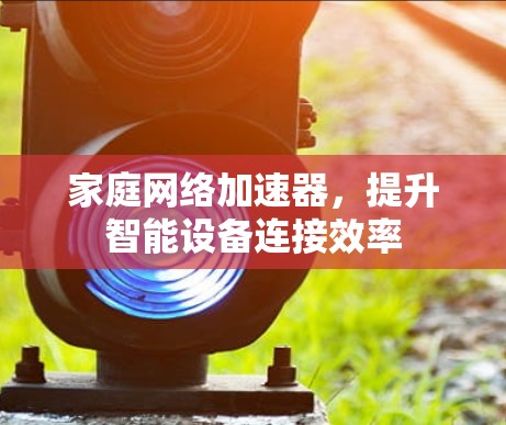 家庭网络加速器，提升智能设备连接效率