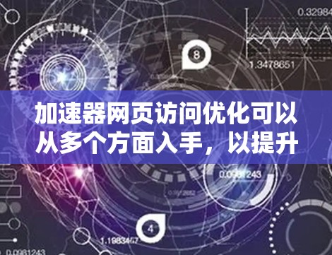 加速器网页访问优化可以从多个方面入手,以提升用户体验和页面加载速度。以下是一些具体的优化方法