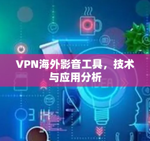 VPN海外影音工具，技术与应用分析