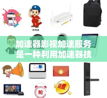 加速器影视加速服务是一种利用加速器技术优化视频流传输的解决方案，旨在提升视频加载速度和播放流畅度。以下是对该服务的详细分析和总结