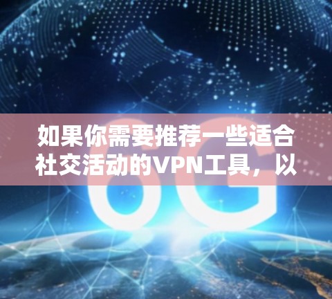 如果你需要推荐一些适合社交活动的VPN工具,以下是一些常见且受欢迎的VPN服务和工具,它们可以帮助你更好地保护隐私或访问受限的内容