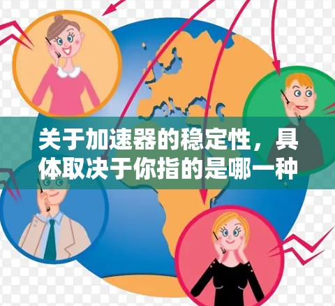 关于加速器的稳定性,具体取决于你指的是哪一种加速器。以下是一些常见的加速器类型及其稳定性的情况