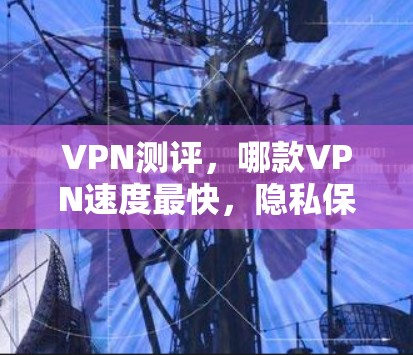 VPN测评,哪款VPN速度最快,隐私保护最好? VPN测评,哪款VPN速度最快,隐私保护最好?