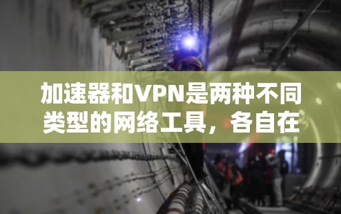 加速器和VPN是两种不同类型的网络工具,各自在功能和应用场景上有所不同。以下是它们的详细比较