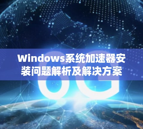 Windows系统加速器安装问题解析及解决方案