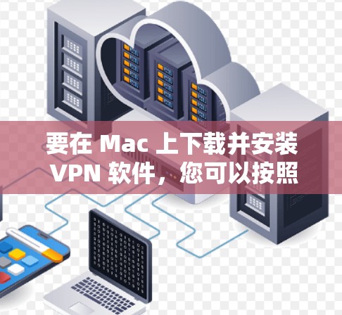 要在 Mac 上下载并安装 VPN 软件，您可以按照以下步骤操作