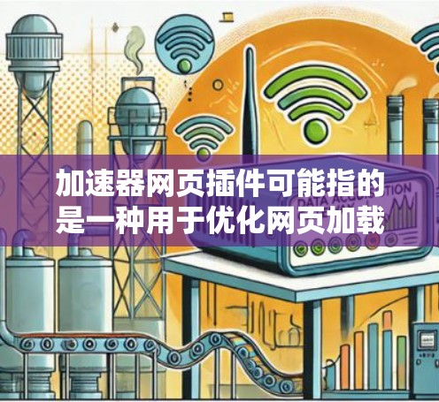 加速器网页插件可能指的是一种用于优化网页加载速度或改善网页性能的浏览器插件或工具。以下是一些常见的实现方法和工具