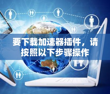 要下载加速器插件,请按照以下步骤操作
