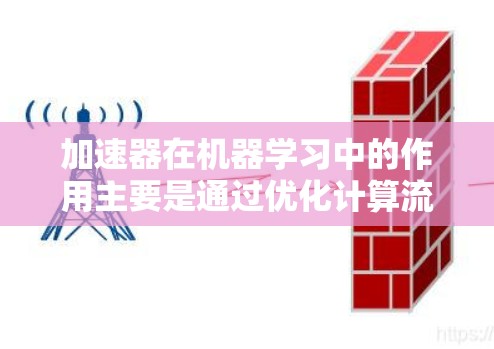加速器在机器学习中的作用主要是通过优化计算流程和利用并行处理来加速模型训练和推理。以下是对加速器作用的详细总结 加速器在机器学习中的作用主要是通过优化计算流程和利用并行处理来加速模型训练和推理。以下是对加速器作用的详细总结