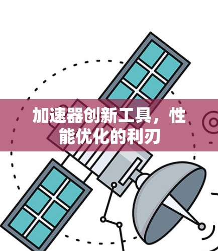 加速器创新工具,性能优化的利刃 加速器创新工具,性能优化的利刃