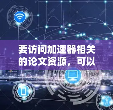 要访问加速器相关的论文资源，可以通过以下途径