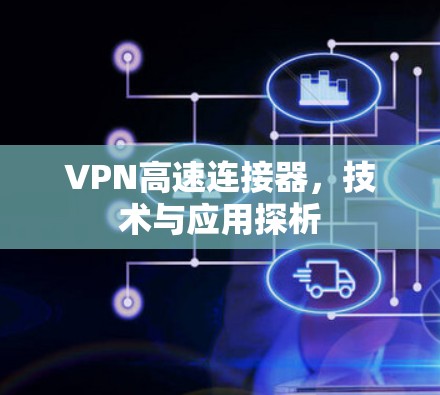 VPN高速连接器,技术与应用探析