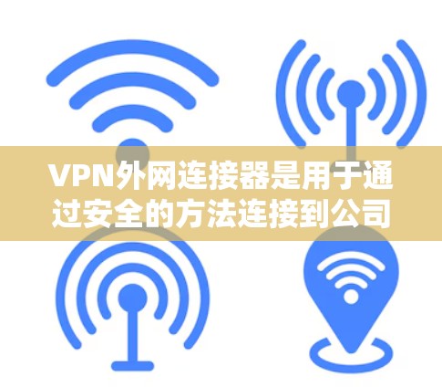 VPN外网连接器是用于通过安全的方法连接到公司或组织的外网(Extranet)的设备,通常是VPN服务器。它允许用户在保护数据安全的前提下,访问外部网络资源。以下是一些关键点