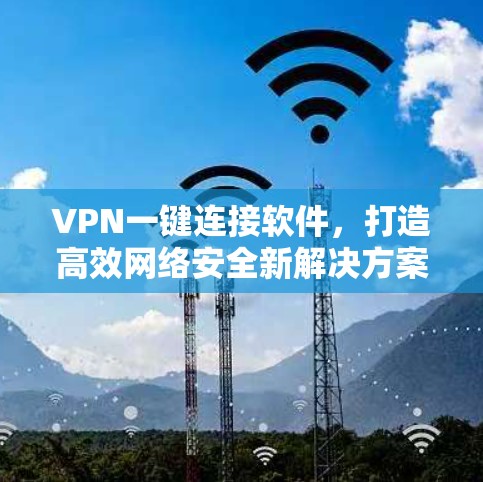 VPN一键连接软件,打造高效网络安全新解决方案