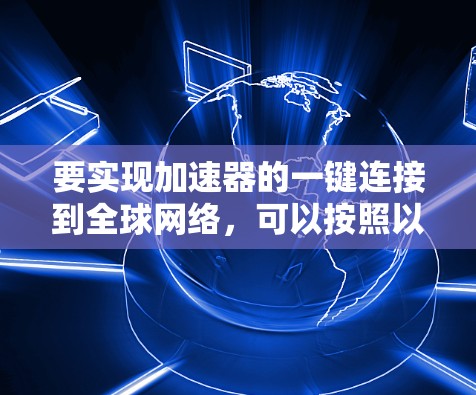 要实现加速器的一键连接到全球网络,可以按照以下步骤进行