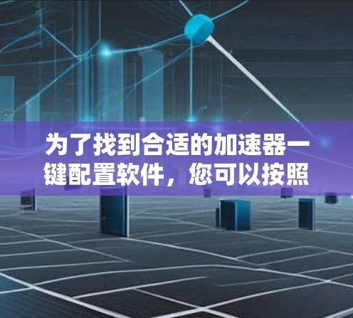 为了找到合适的加速器一键配置软件,您可以按照以下步骤进行 为了找到合适的加速器一键配置软件,您可以按照以下步骤进行