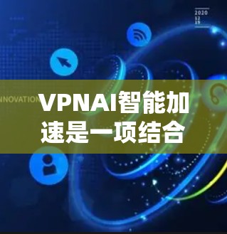 VPNAI智能加速是一项结合虚拟专用网络(VPN)和人工智能(AI)的技术,旨在通过AI优化VPN的性能和安全性。以下是VPNAI智能加速的详细解释