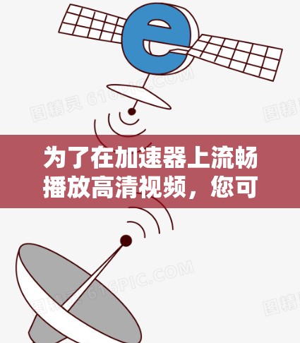 为了在加速器上流畅播放高清视频，您可以按照以下步骤进行优化