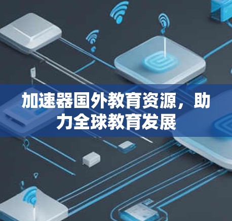 加速器国外教育资源,助力全球教育发展