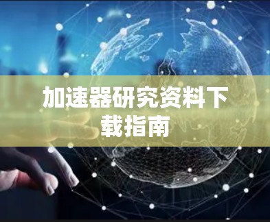加速器研究资料下载指南 加速器研究资料下载指南