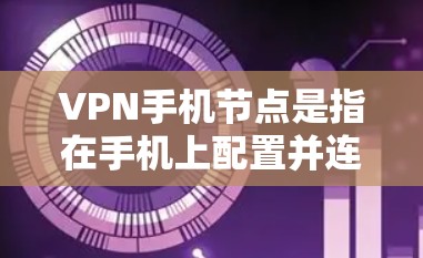 VPN手机节点是指在手机上配置并连接到VPN服务的过程,通过加密数据保护隐私并确保安全。以下是关于VPN手机节点的详细说明