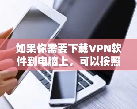 如果你需要下载VPN软件到电脑上，可以按照以下步骤操作
