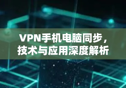 VPN手机电脑同步,技术与应用深度解析