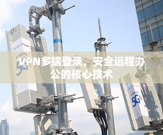 VPN多端登录，安全远程办公的核心技术