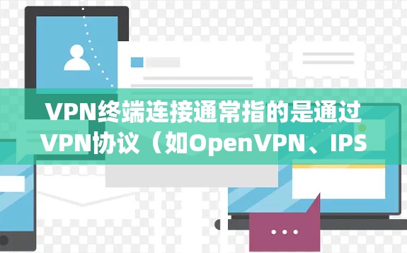 VPN终端连接通常指的是通过VPN协议（如OpenVPN、IPSec）在终端设备（如电脑、手机）上建立与服务器的安全连接。以下是一些常见的步骤和注意事项