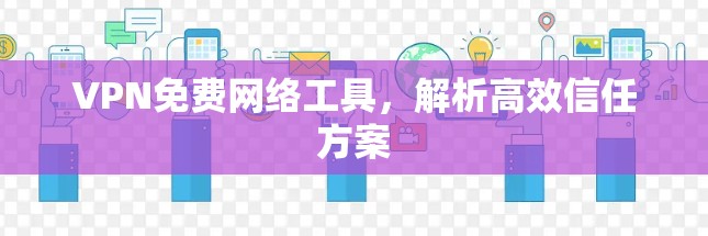 VPN免费网络工具，解析高效信任方案