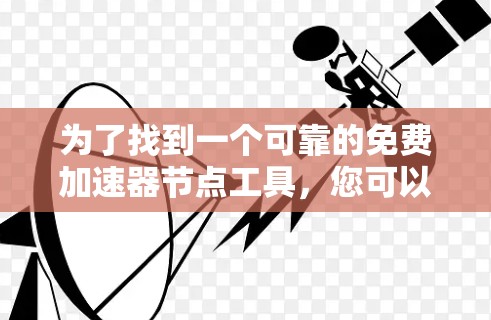 为了找到一个可靠的免费加速器节点工具,您可以按照以下步骤进行