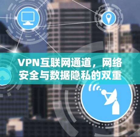 VPN互联网通道，网络安全与数据隐私的双重保障