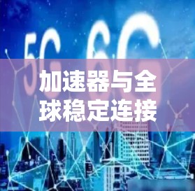 加速器与全球稳定连接，未来通信革命