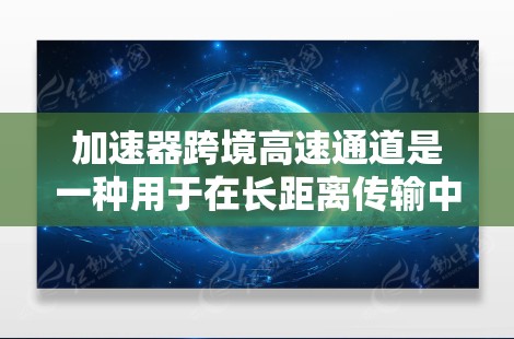 加速器跨境高速通道是一种用于在长距离传输中稳定传输高速粒子的技术，主要应用于高能物理研究、医疗放射治疗和其他需要高速粒子传输的领域。以下是对该技术的详细分析