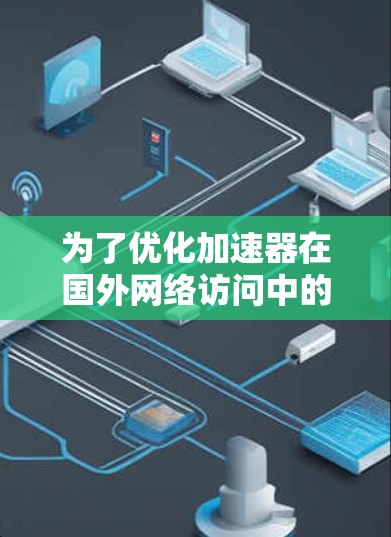 为了优化加速器在国外网络访问中的性能,可以采取以下分步策略