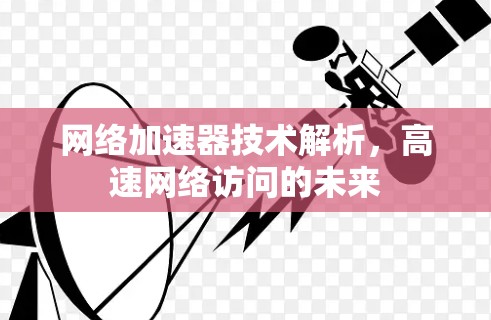 网络加速器技术解析，高速网络访问的未来