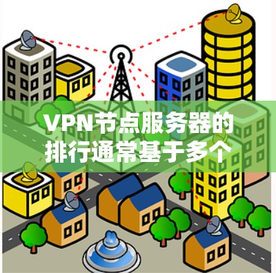 VPN节点服务器的排行通常基于多个关键因素的综合评估，帮助用户选择最适合自己的服务。以下是详细的分析和建议