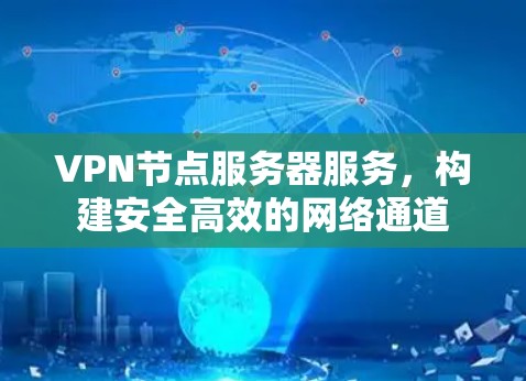 VPN节点服务器服务,构建安全高效的网络通道